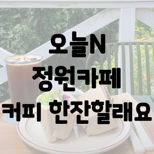 오늘N 정원카페 커피 한잔할래요