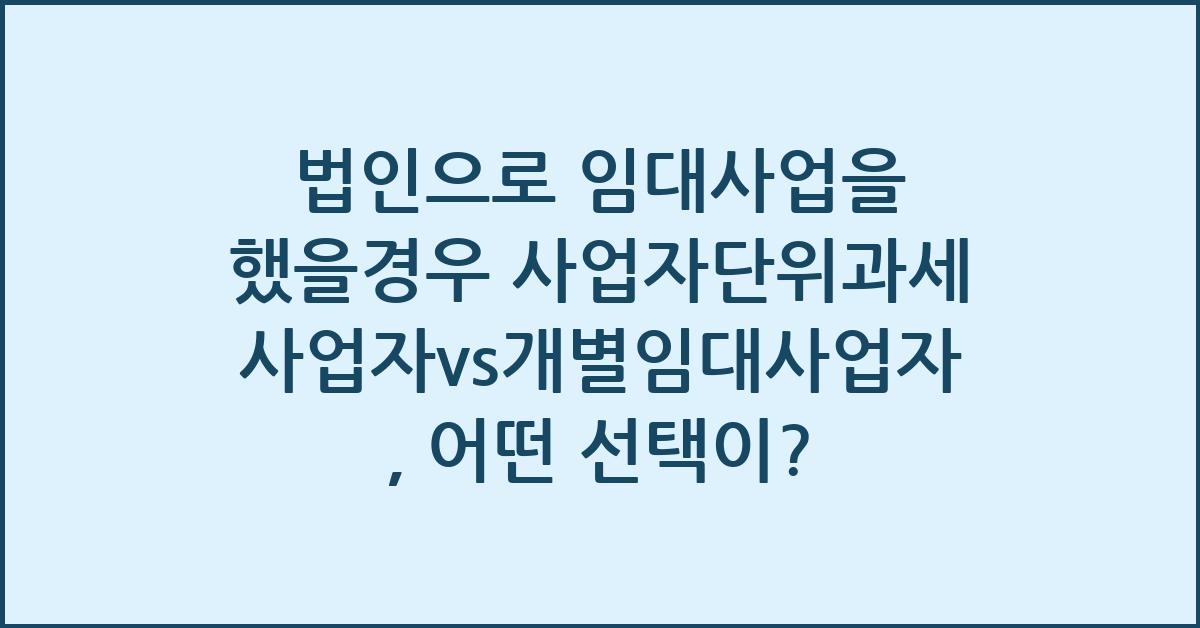 법인으로 임대사업을 했을경우 사업자단위과세 사업자vs개별임대사업자