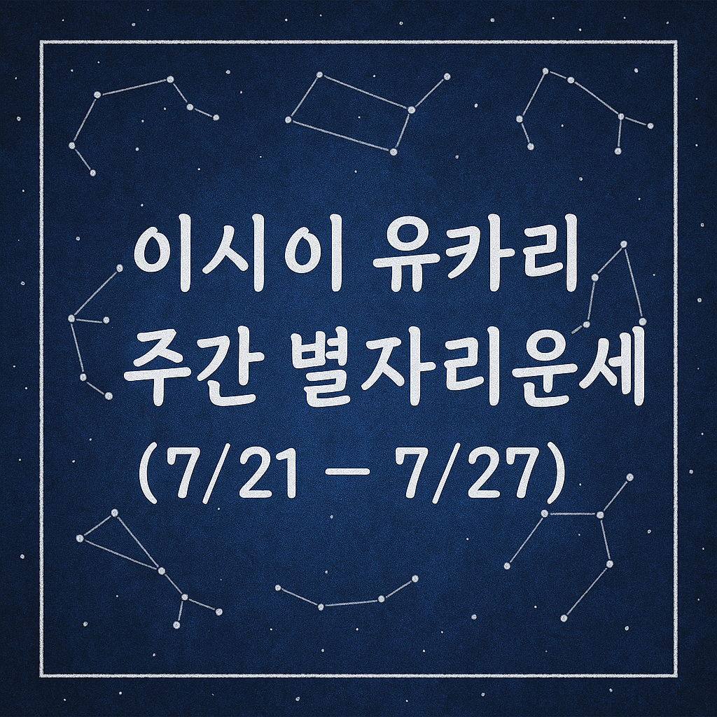 이시이 유카리 주간 별자리운세 (7/21 ~ 7/27)