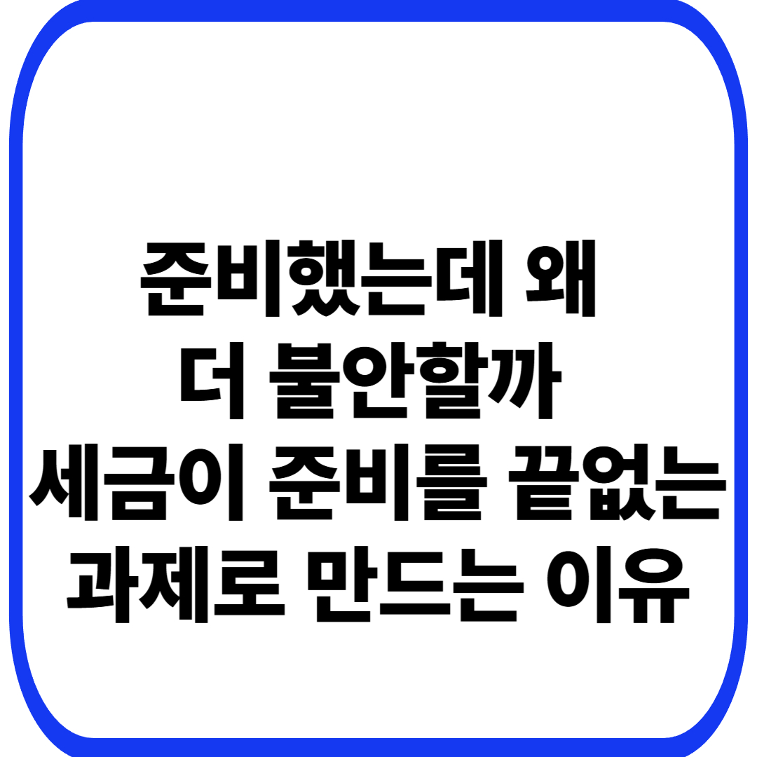 세금과 준비의 착각: 준비할수록 왜 더 불안해지는가