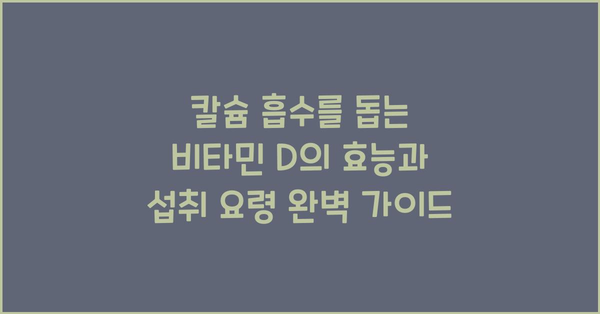 칼슘 흡수를 돕는 비타민 D의 효능과 섭취 요령