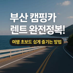 부산 캠핑카 렌트 완전정복! 여행 초보도 쉽게 즐기는 방법