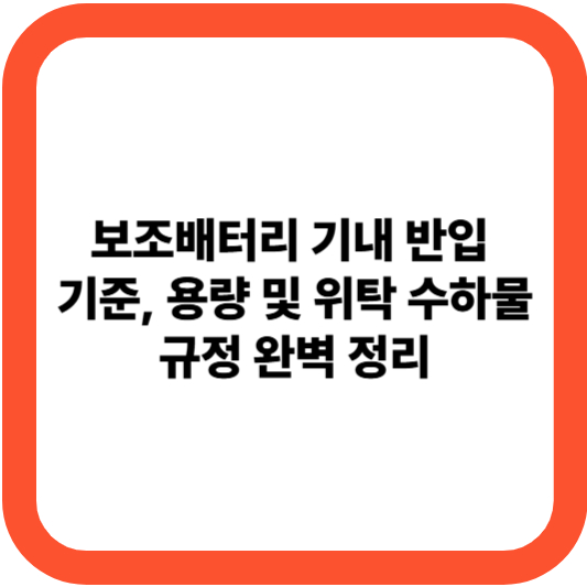 보조배터리 기내 반입 기준, 용량 및 위탁 수하물 규정 완벽 정리