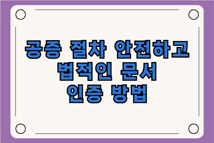 공증 절차 안전하고 법적인 문서 인증 방법