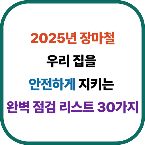 2025년 장마철, 우리 집을 안전하게 지키는 완벽 점검 리스트 30가지