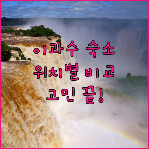 이과수 여행 숙소 고민 끝! 위치별 