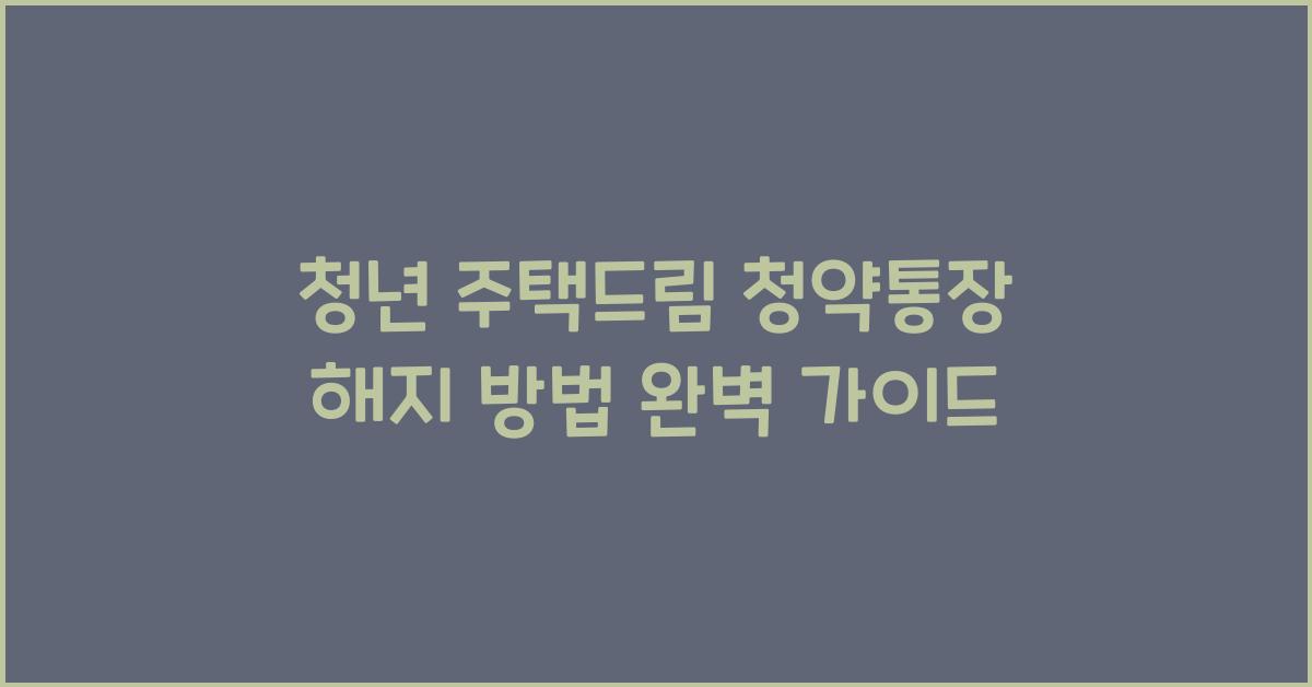 청년 주택드림 청약통장 해지 방법