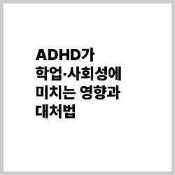 ADHD가 학업·사회성에 미치는 영향과 대처법 썸네일