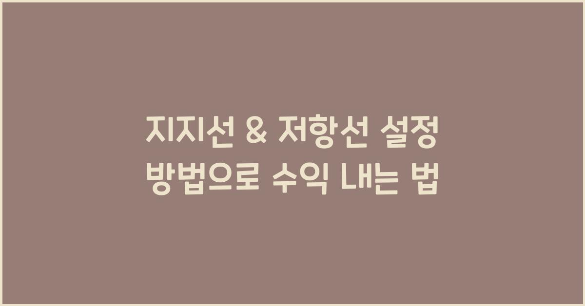 지지선 & 저항선 설정 방법 (기본적 분석과 병행하는 전략)