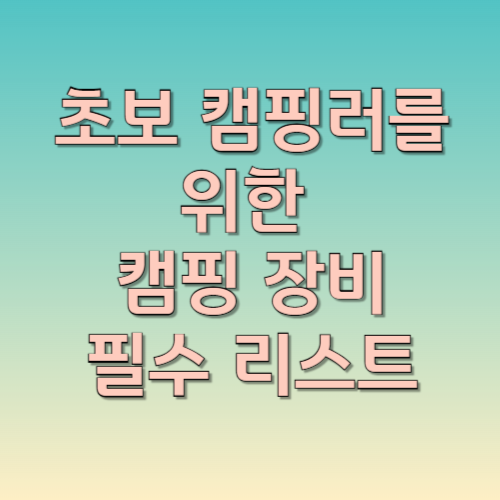 초보 캠핑러를 위한 캠핑 장비 필수품 리스트