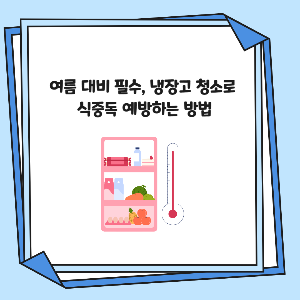 여름 대비 필수, 냉장고 청소로 식중독 예방하는 방법