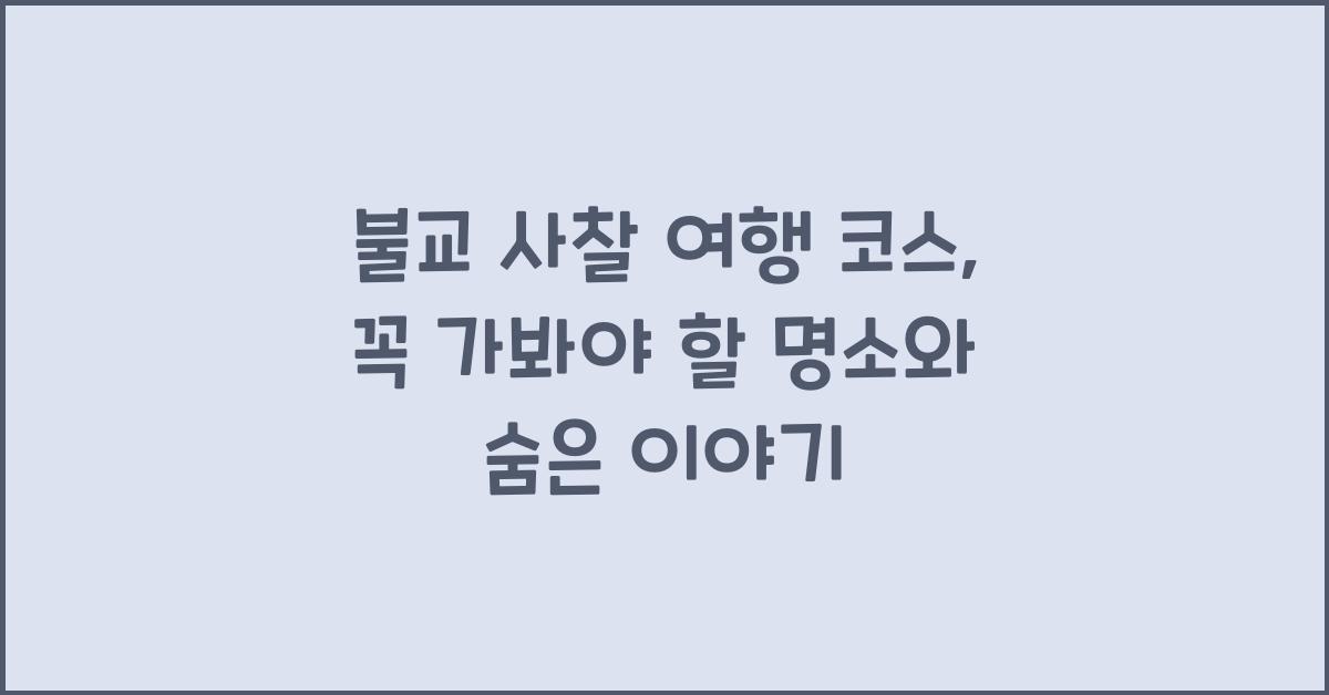 불교 사찰 여행 코스, 꼭 가봐야 할 명소와 숨은 이야기