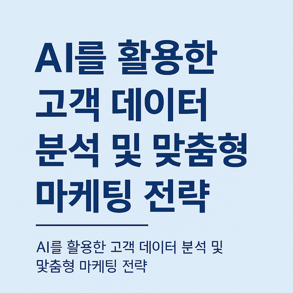 AI를 활용한 고객 데이터 분석 및 맞춤형 마케팅 전략