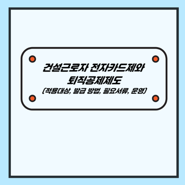 건설근로자 전자카드제와 퇴직공제제도 신청방법, 적용 대상, 필요 서류