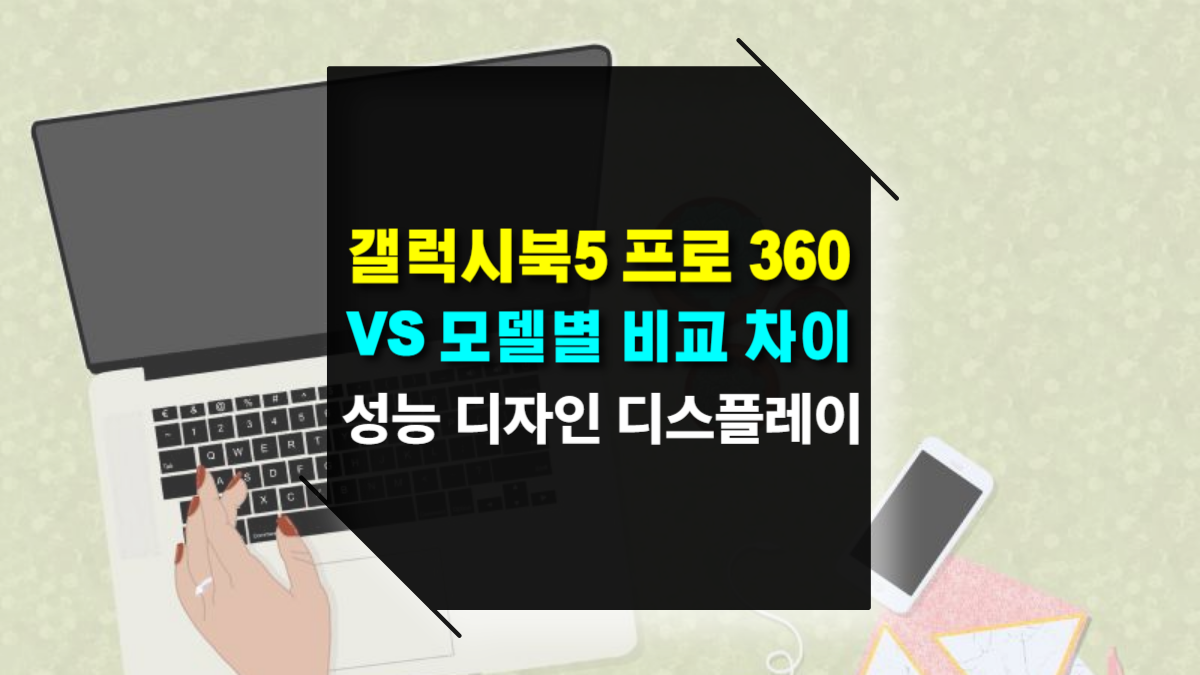 갤럭시북5 프로 360 vs 일반 모델 비교 디자인·성능·디스플레이 차이점 완벽 정리!