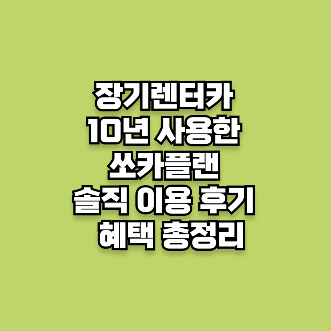 장기렌터카 10년 사용한 쏘카플랜 솔직 이용 후기 및 혜택 총정리