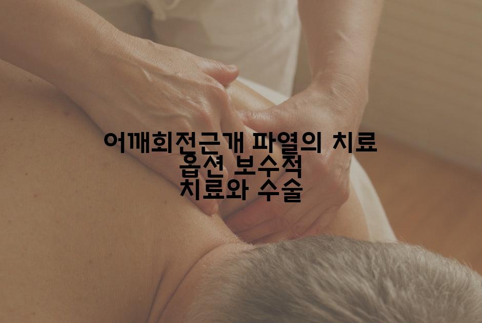 어깨회전근개 파열의 치료 옵션 보수적 치료와 수술