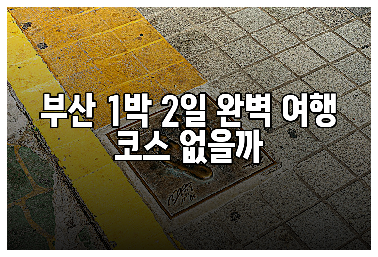 부산 1박 2일 완벽 여행 코스 없을까