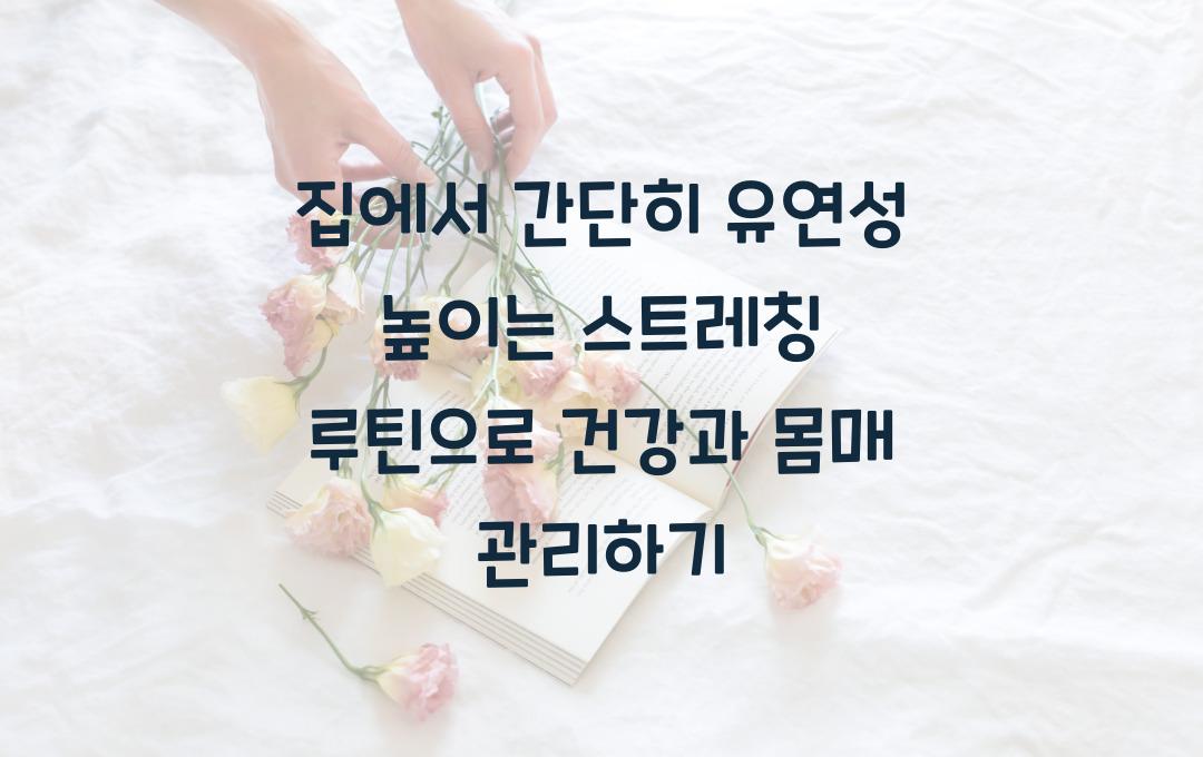 집에서 간단히 유연성 높이는 스트레칭 루틴! 건강과 몸매 관리 함께 하기