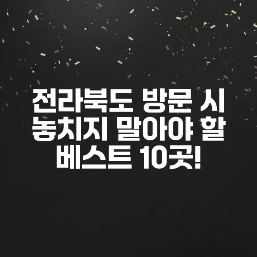 전라북도 방문 시 놓치지 말아야 할 베스트 10곳!