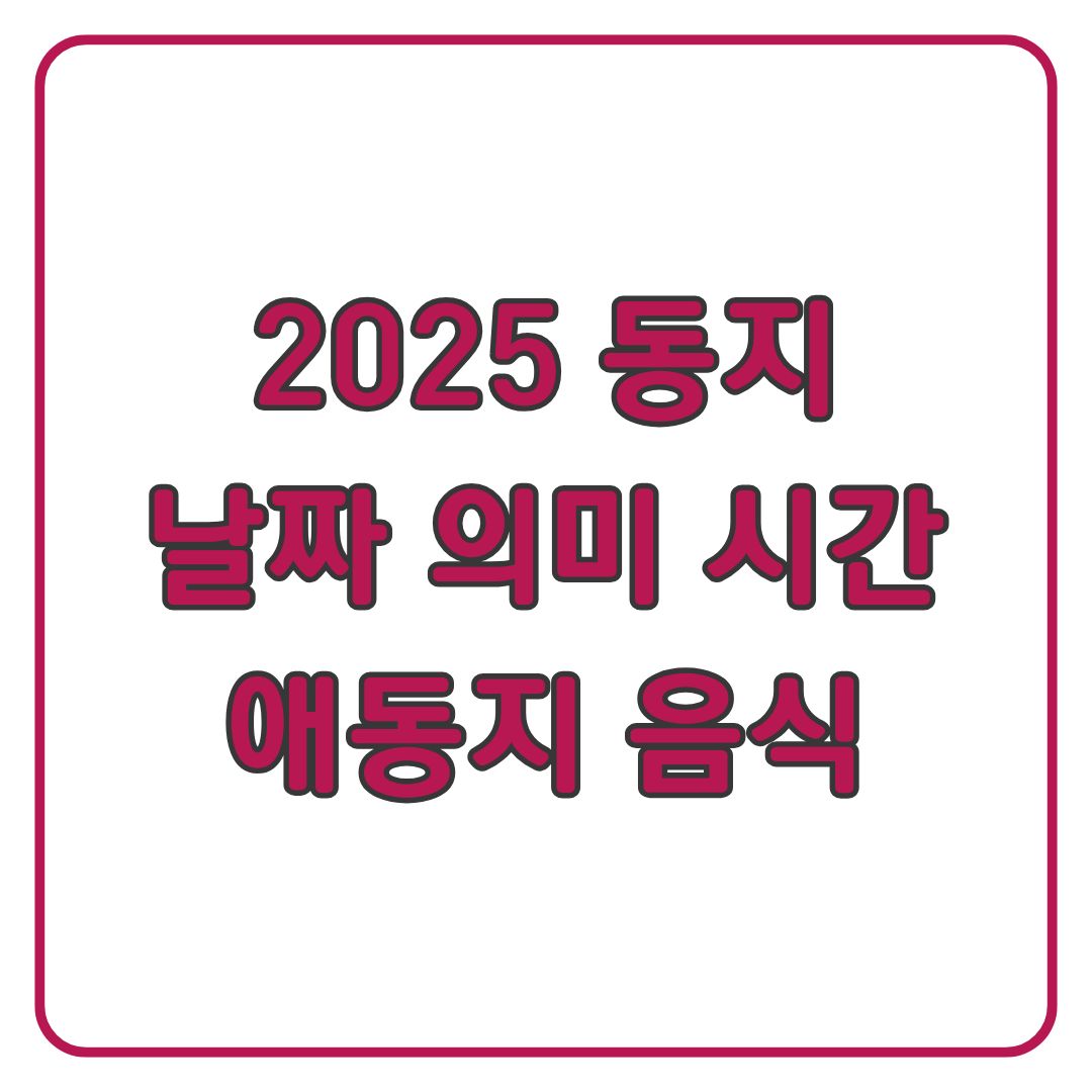 2025 동지 날짜 시간 의미 애동지 음식
