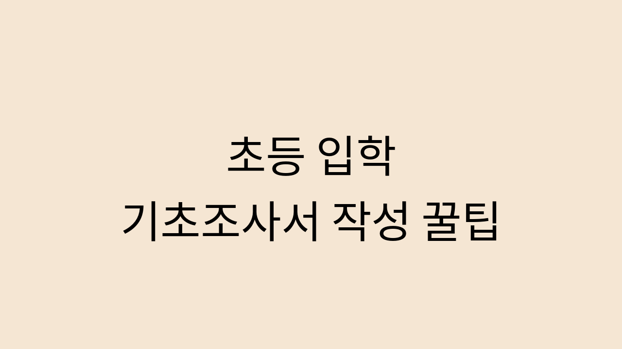 초등 입학 기초조사서 작성 꿀팁이라는 문구가 적힌 깔끔한 글자형 썸네일 이미지
