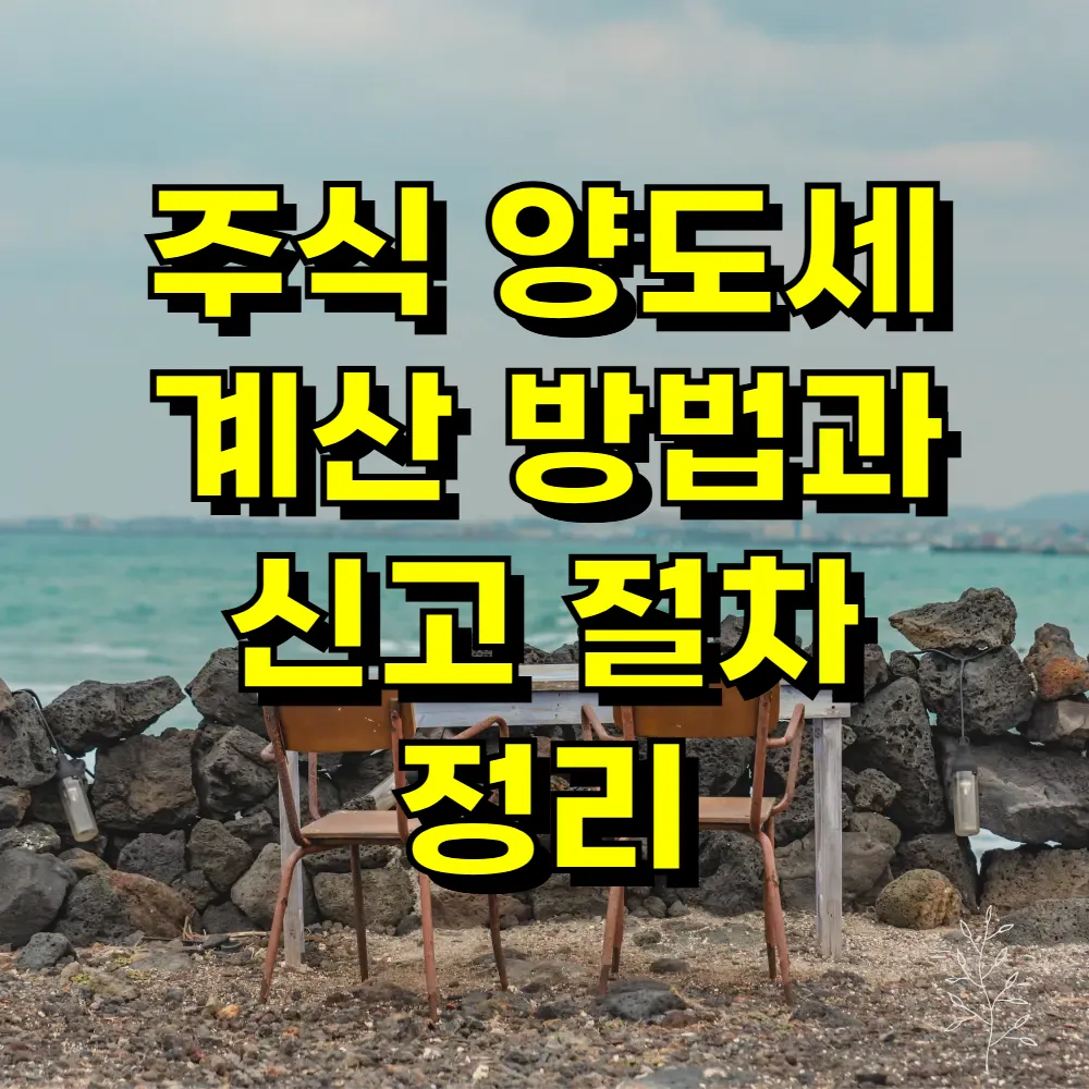 주식 양도세 계산 방법과 신고 절차 정리