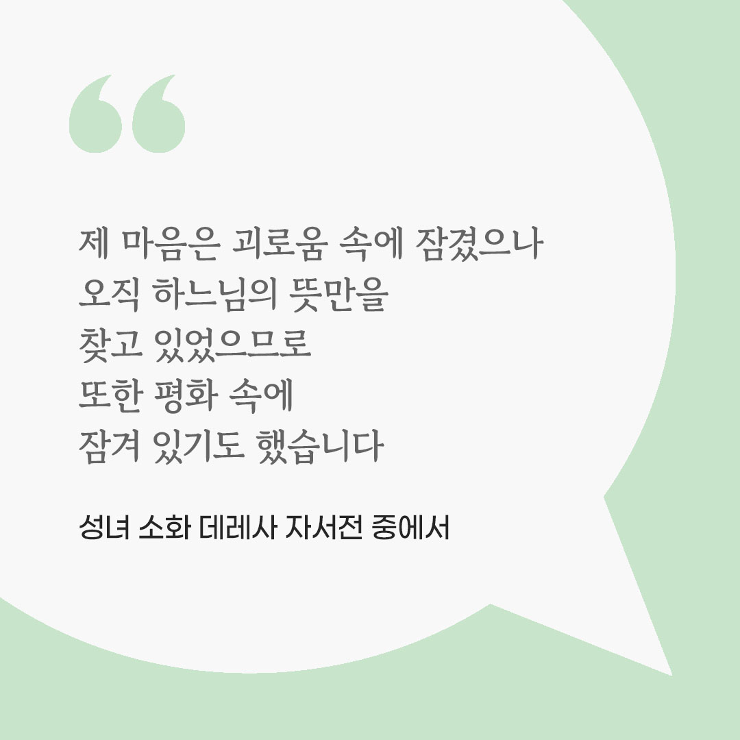 제 마음은 괴로움 속에 잠겼으나, 오직 하느님의 뜻만을 찾고 있었으므로 또한 평화 속에 잠겨 있기도 했습니다. (성녀 소화 데레사 자서전 중에서) 피어나네 마음을 살리는 가톨릭 명언 이미지