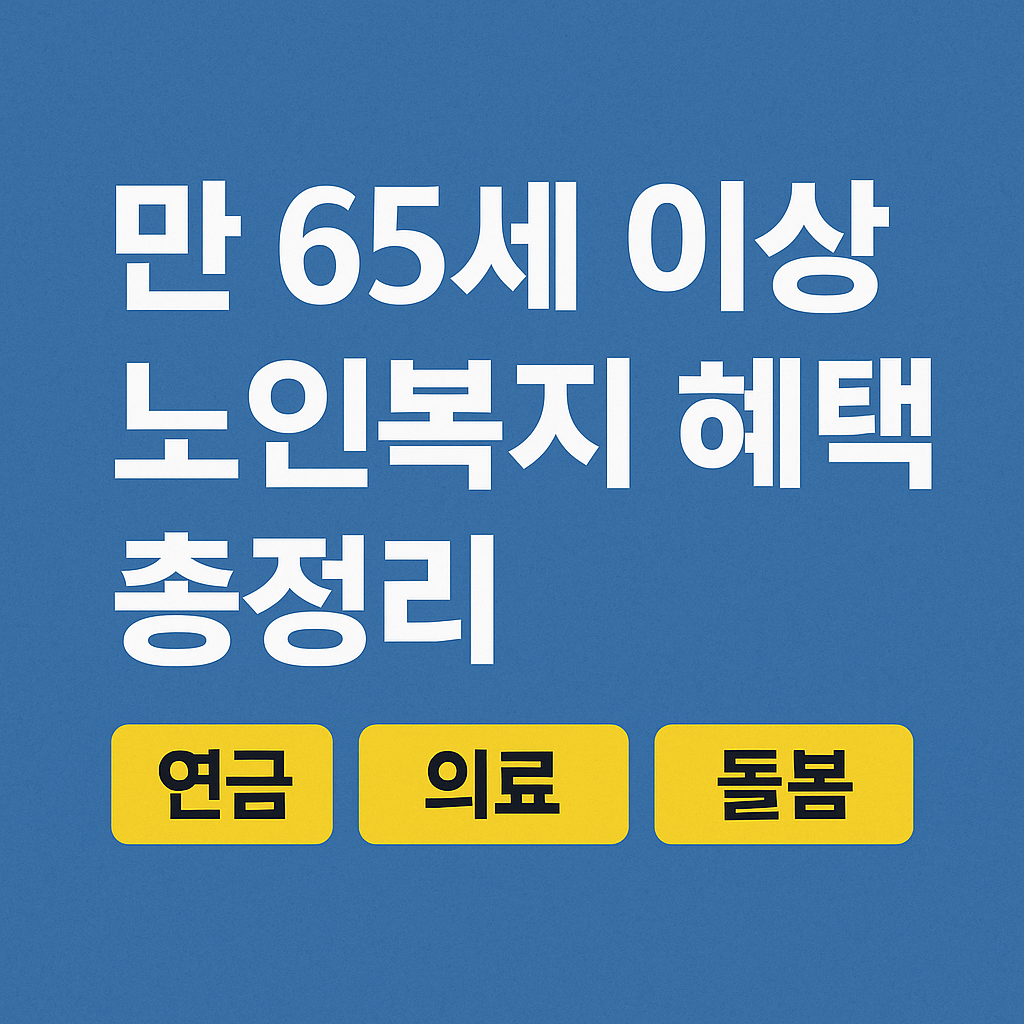 만 65세 이상 노인복지 혜택 총정리 - 연금·의료·돌봄 한눈에 보기