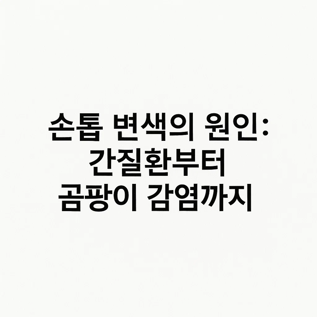 손톱 변색의 원인: 간질환부터 곰팡이 감염까지