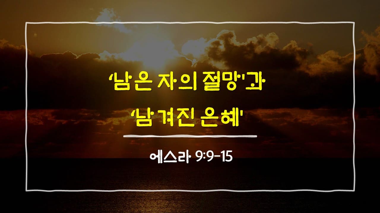 에스라 9장 9절-15절, '남은 자의 절망'과 '남겨진 은혜' - 매일성경 큐티 10분 새벽설교