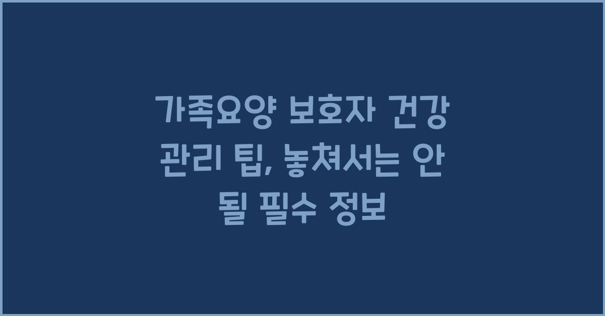가족요양 보호자의 건강 관리 팁