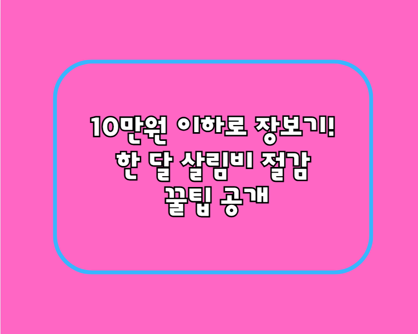 10만원 이하로 장보기! 한 달 살림비 절감 꿀팁 공개