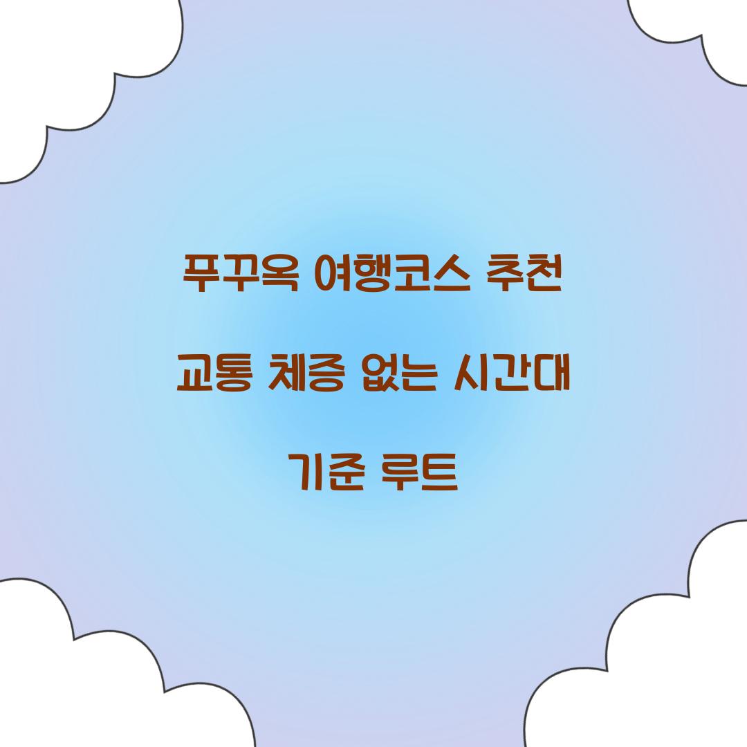 푸꾸옥 여행코스 추천 교통 체증 없는 시간대 기준 루트