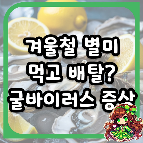 겨울철 별미 먹고 배탈? 굴바이러스 증상부터 빠른 대처법까지 총정리