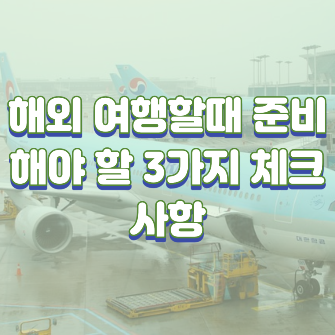 해외 여행할때 준비해야 할 3가지 체크사항(이거 안챙기면 허전해서 어쩌나)