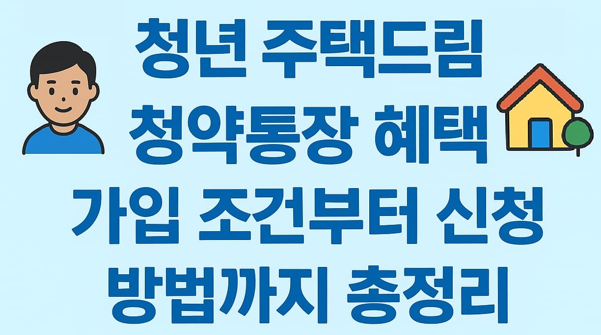 🔑 2025년 최신! 청년 주택드림 청약통장 혜택, 가입 조건부터 신청 방법까지 총정리 ✨