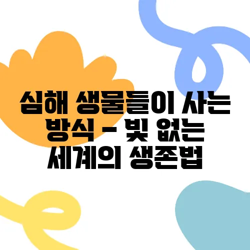 심해 생물들이 사는 방식 – 빛 없는 세계의 생존법