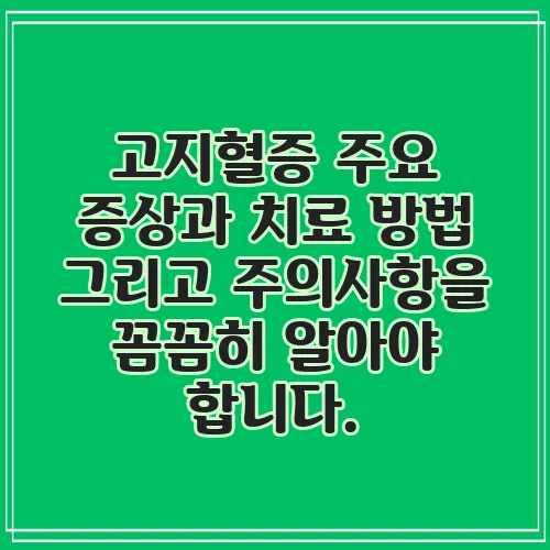 고지혈증 주요 증상과 치료 방법 그리고 주의사항을 꼼꼼히 알아야 합니다.