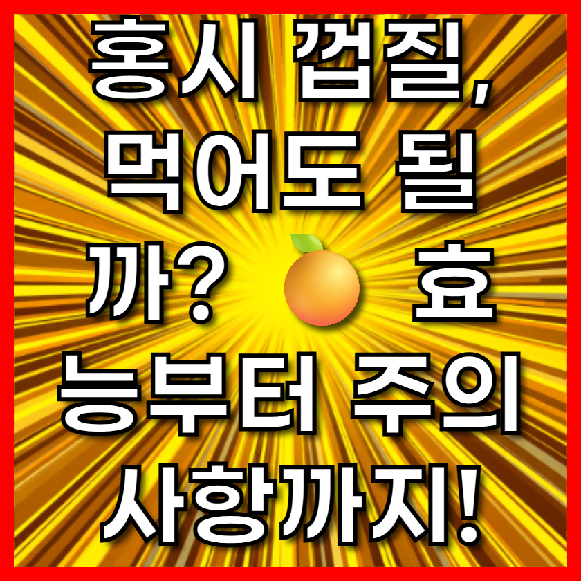 홍시 껍질, 먹어도 될까? 🍊 효능부터 주의사항까지!