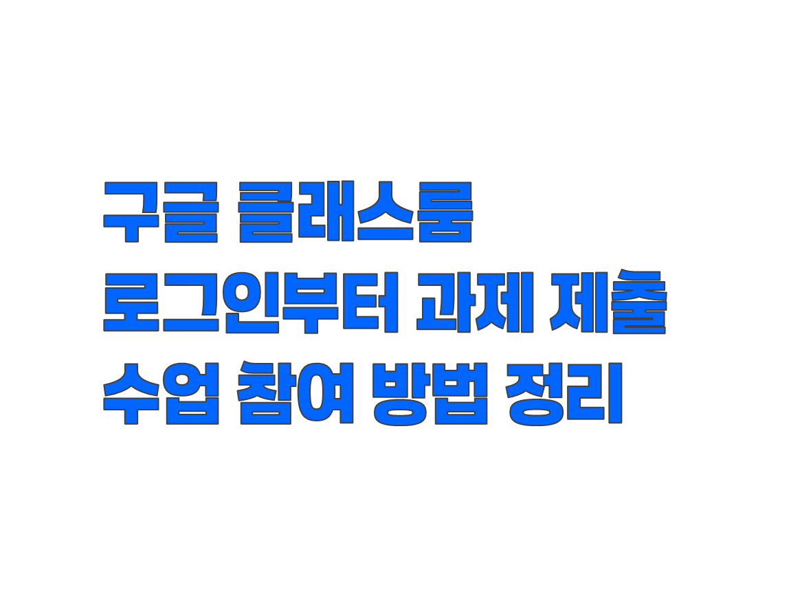 구글 클래스룸 로그인부터 과제 제출까지. 수업 참여 방법 총정리