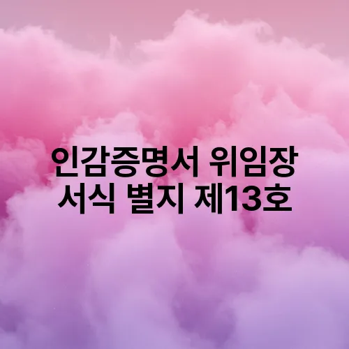 인감증명서 위임장 서식 별지 제13호