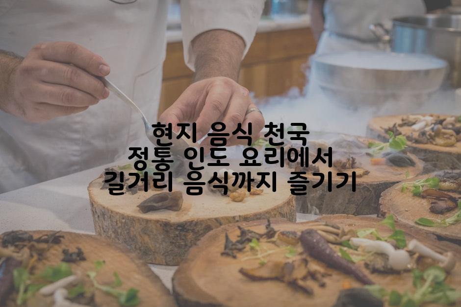 현지 음식 천국 정통 인도 요리에서 길거리 음식까지 즐기기