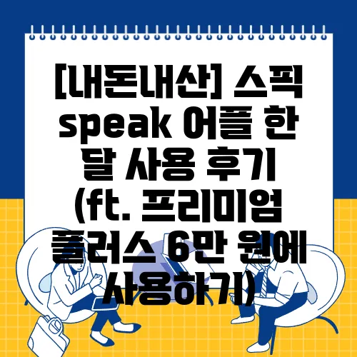 [내돈내산] 스픽 speak 어플 한 달 사용 후기 (ft. 프리미엄 플러스 6만 원에 사용하기)