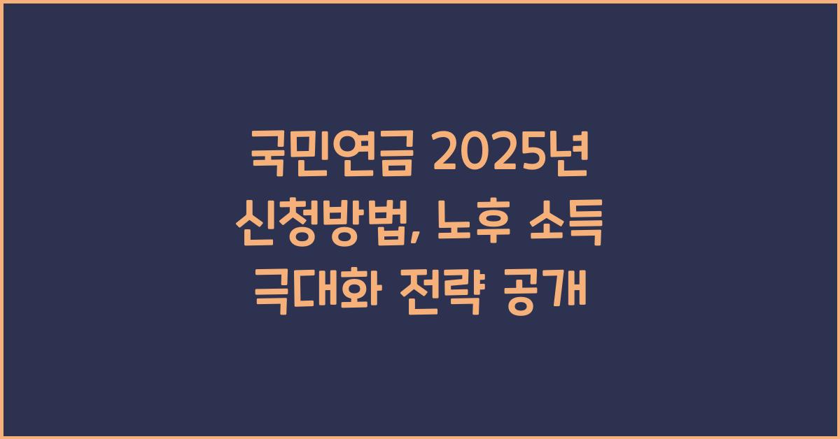 국민연금 2025년 신청방법: 연기·조기수령 전략으로 노후 소득 극대화