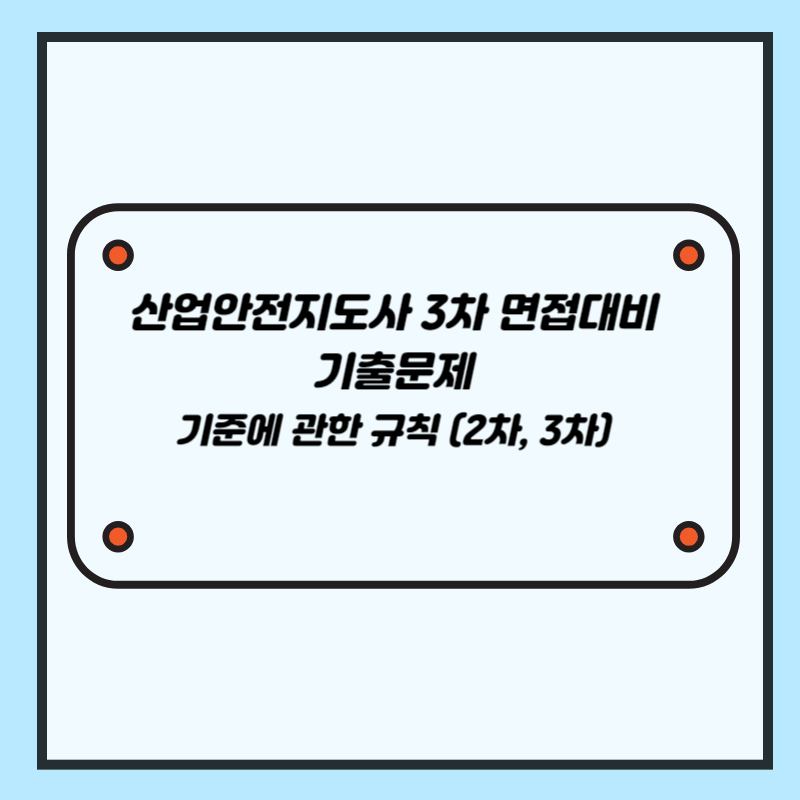 산업안전지도사 3차 면접 대비 기출문제 (기준에 관한 규칙 2,3차)