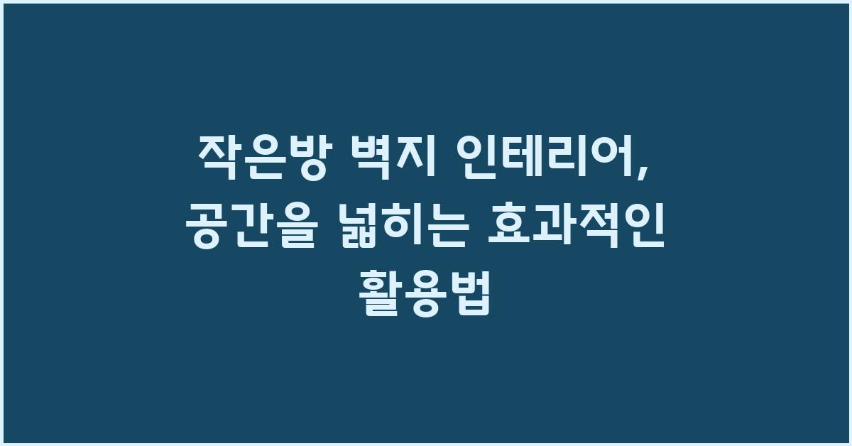 작은방 벽지 인테리어, 효과적인 활용법