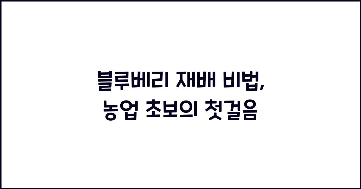 블루베리 재배 비법: 농업 초보자를 위한 기초 가이드
