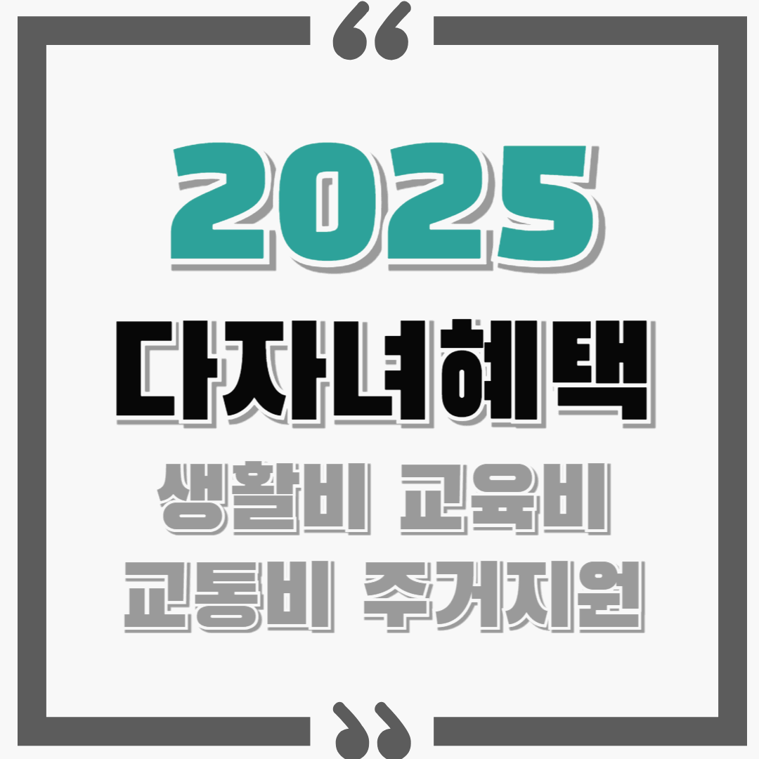 2025 다자녀 혜택 기준 필독 하세요 ! : 생활비부터 교육비,교통비,주거 지원까지!