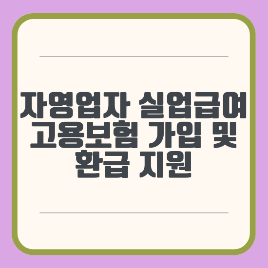 자영업자 실업급여, 고용보험 가입 및 환급 지원